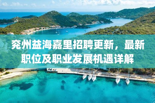 兖州益海嘉里招聘更新，最新职位及职业发展机遇详解