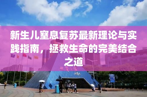 新生儿窒息复苏最新理论与实践指南，拯救生命的完美结合之道