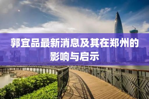 郭宜品最新消息及其在郑州的影响与启示