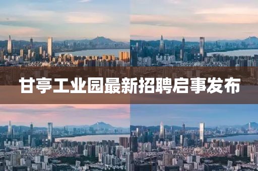 甘亭工业园最新招聘启事发布