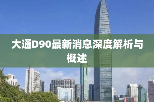 大通D90最新消息深度解析与概述