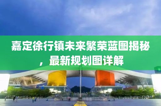 嘉定徐行镇未来繁荣蓝图揭秘，最新规划图详解