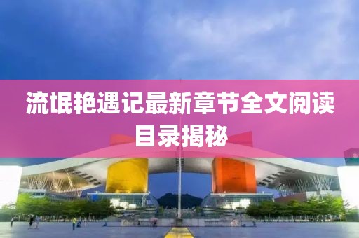 流氓艳遇记最新章节全文阅读目录揭秘