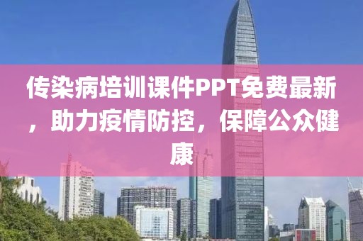 传染病培训课件PPT免费最新，助力疫情防控，保障公众健康