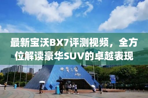 最新宝沃BX7评测视频，全方位解读豪华SUV的卓越表现
