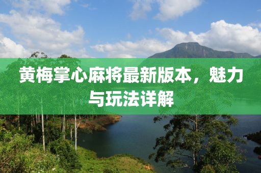 黄梅掌心麻将最新版本，魅力与玩法详解