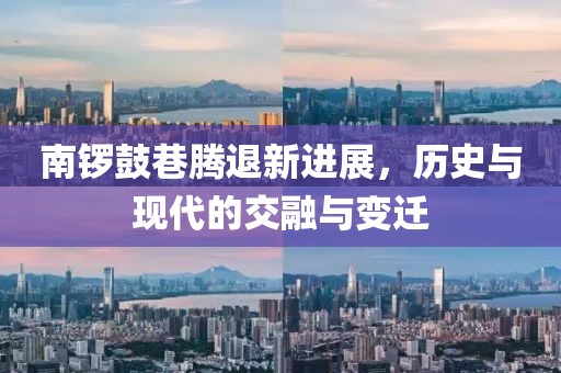 南锣鼓巷腾退新进展，历史与现代的交融与变迁