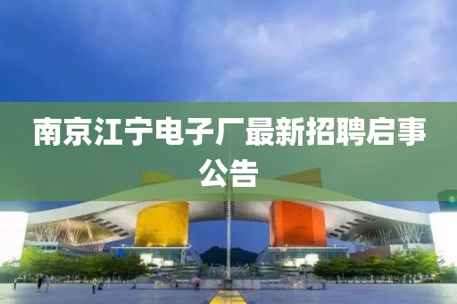南京江宁电子厂最新招聘启事公告