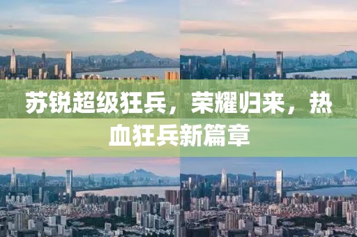 苏锐超级狂兵，荣耀归来，热血狂兵新篇章