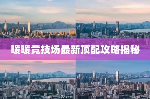 暖暖竞技场最新顶配攻略揭秘