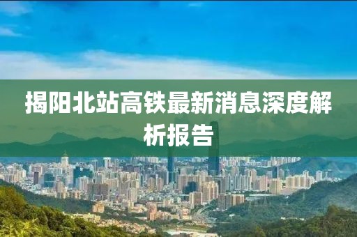 揭阳北站高铁最新消息深度解析报告