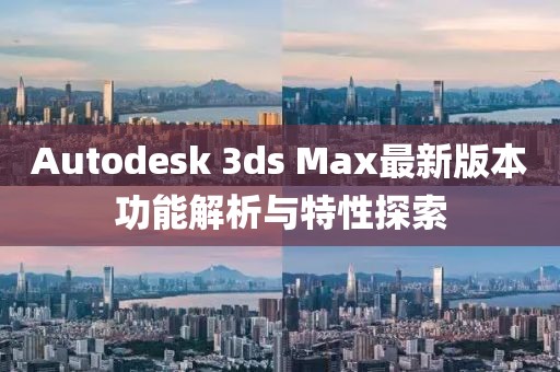 Autodesk 3ds Max最新版本功能解析与特性探索
