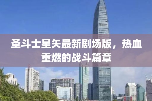 圣斗士星矢最新剧场版，热血重燃的战斗篇章