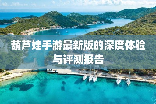 葫芦娃手游最新版的深度体验与评测报告
