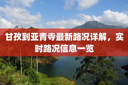 甘孜到亚青寺最新路况详解，实时路况信息一览