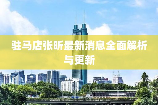 驻马店张昕最新消息全面解析与更新