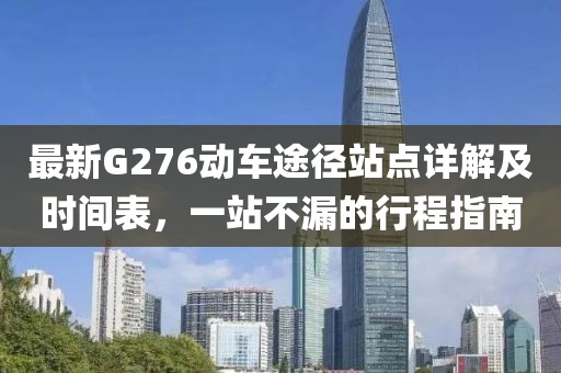 最新G276动车途径站点详解及时间表，一站不漏的行程指南
