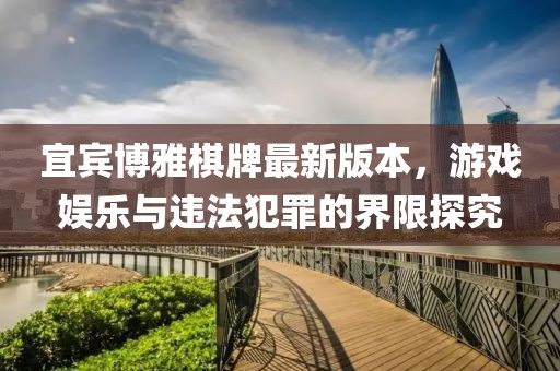 宜宾博雅棋牌最新版本，游戏娱乐与违法犯罪的界限探究