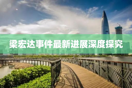 梁宏达事件最新进展深度探究