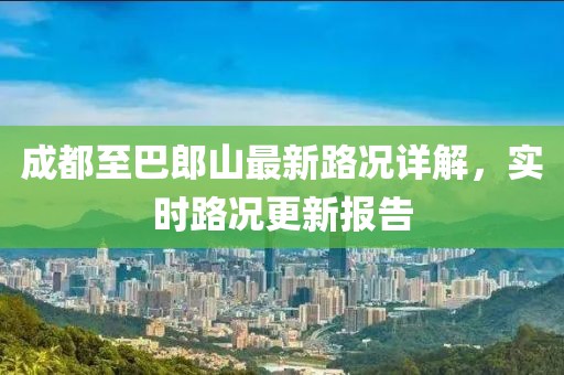 成都至巴郎山最新路况详解，实时路况更新报告