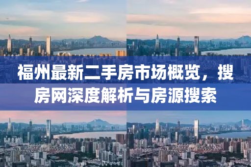 福州最新二手房市场概览，搜房网深度解析与房源搜索