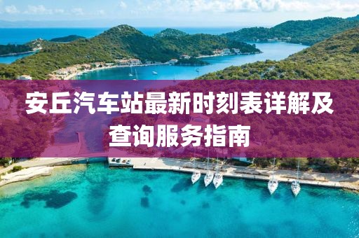 安丘汽车站最新时刻表详解及查询服务指南