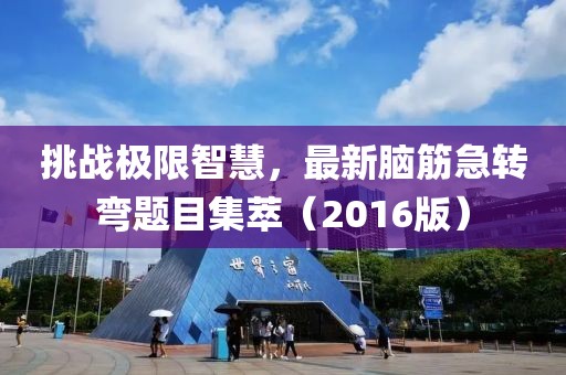 挑战极限智慧，最新脑筋急转弯题目集萃（2016版）