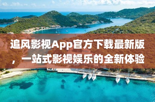 追风影视App官方下载最新版，一站式影视娱乐的全新体验