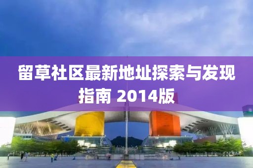 留草社区最新地址探索与发现指南 2014版