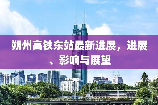朔州高铁东站最新进展，进展、影响与展望