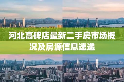 河北高碑店最新二手房市场概况及房源信息速递