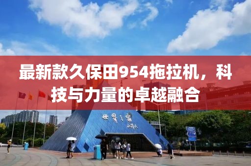 最新款久保田954拖拉机，科技与力量的卓越融合