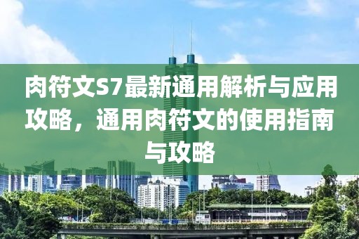 肉符文S7最新通用解析与应用攻略，通用肉符文的使用指南与攻略