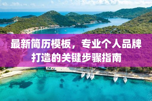 最新简历模板，专业个人品牌打造的关键步骤指南