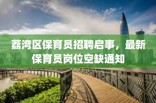 荔湾区保育员招聘启事，最新保育员岗位空缺通知