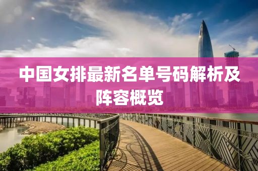 中国女排最新名单号码解析及阵容概览