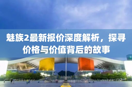 魅族2最新报价深度解析，探寻价格与价值背后的故事
