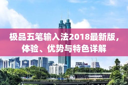 极品五笔输入法2018最新版，体验、优势与特色详解