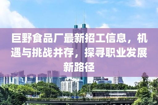 巨野食品厂最新招工信息，机遇与挑战并存，探寻职业发展新路径