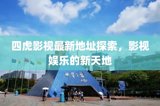 四虎影视最新地址探索，影视娱乐的新天地