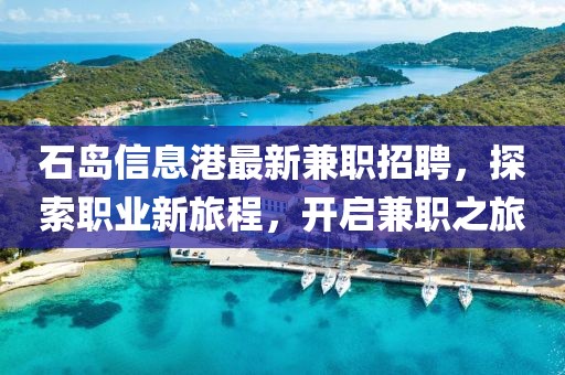 石岛信息港最新兼职招聘，探索职业新旅程，开启兼职之旅
