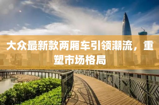 大众最新款两厢车引领潮流，重塑市场格局