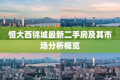 恒大西锦城最新二手房及其市场分析概览