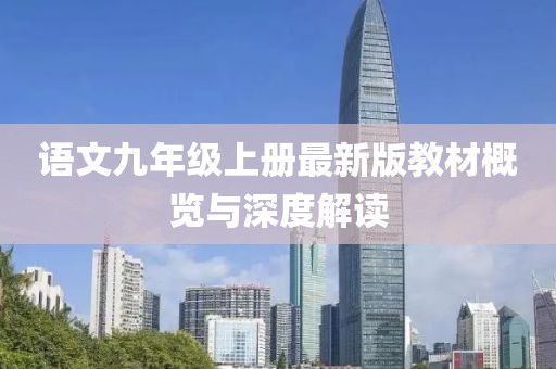 语文九年级上册最新版教材概览与深度解读