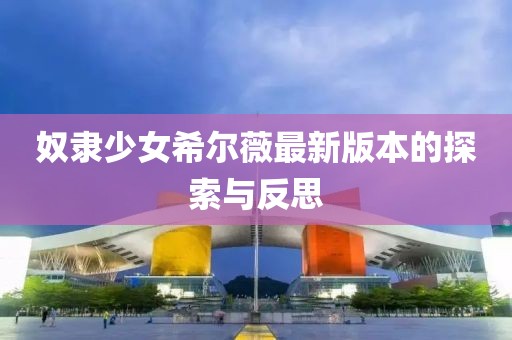 奴隶少女希尔薇最新版本的探索与反思