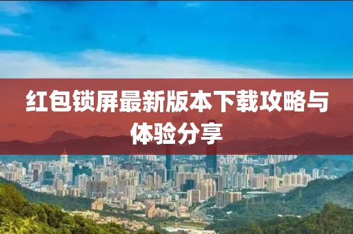红包锁屏最新版本下载攻略与体验分享