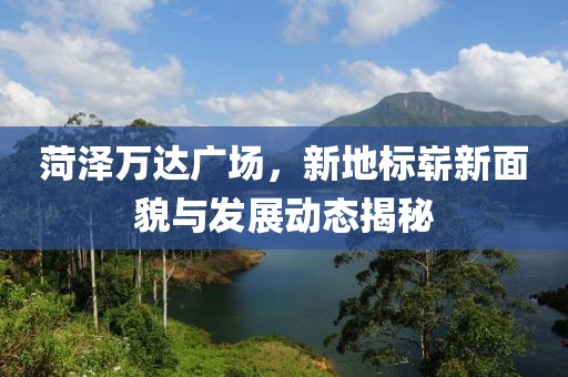 菏泽万达广场，新地标崭新面貌与发展动态揭秘