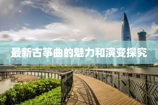 最新古筝曲的魅力和演变探究