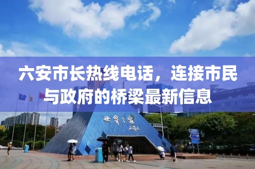六安市长热线电话，连接市民与政府的桥梁最新信息