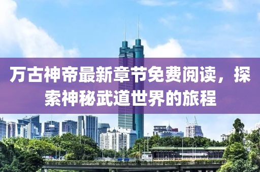 万古神帝最新章节免费阅读，探索神秘武道世界的旅程